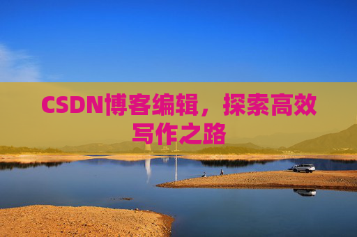 CSDN博客编辑，探索高效写作之路